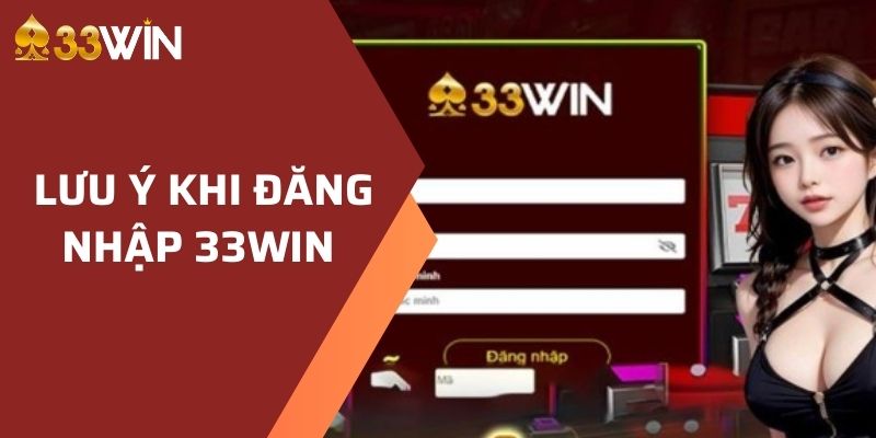 Một số các lưu ý quan trọng khi đăng nhập 33WIN 