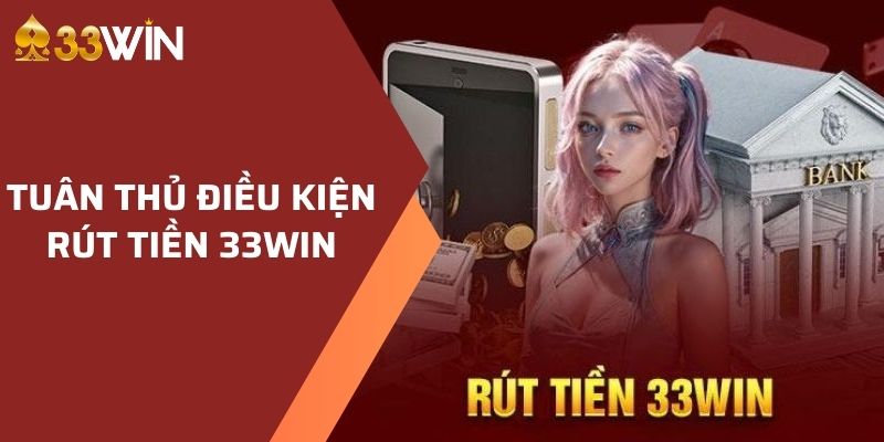 Tuân thủ điều kiện rút tiền 33WIN để giao dịch thành công